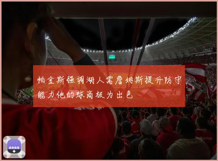 帕金斯强调湖人需詹姆斯提升防守能力他的球商极为出色