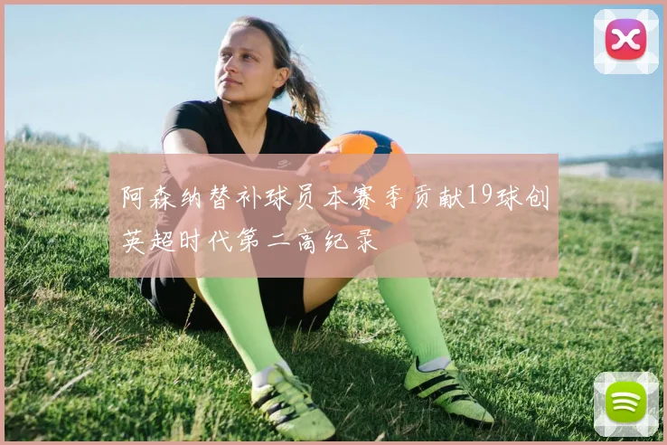 阿森纳替补球员本赛季贡献19球创英超时代第二高纪录