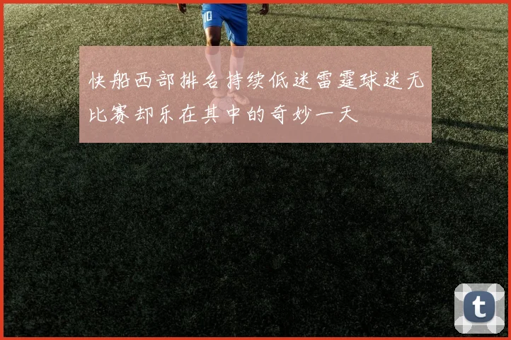 快船西部排名持续低迷雷霆球迷无比赛却乐在其中的奇妙一天