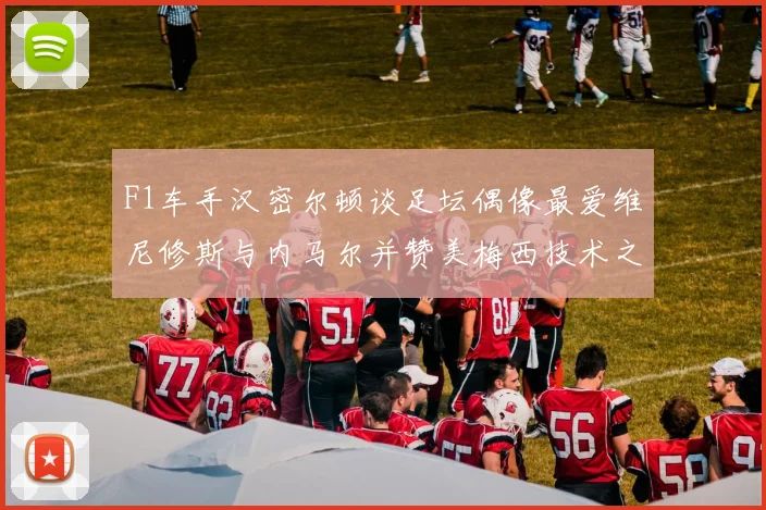 F1车手汉密尔顿谈足坛偶像最爱维尼修斯与内马尔并赞美梅西技术之精湛