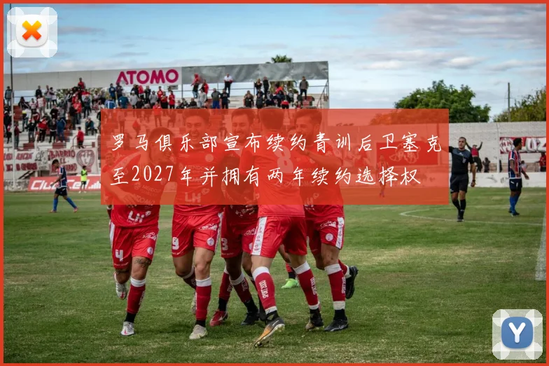 罗马俱乐部宣布续约青训后卫塞克至2027年并拥有两年续约选择权