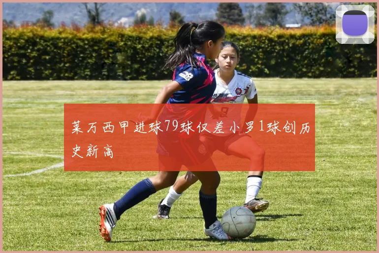 莱万西甲进球79球仅差小罗1球创历史新高