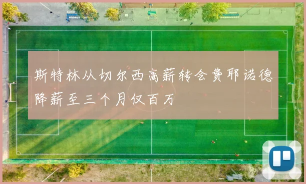 斯特林从切尔西高薪转会费耶诺德降薪至三个月仅百万