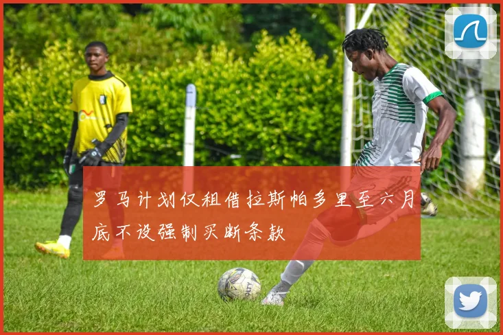 罗马计划仅租借拉斯帕多里至六月底不设强制买断条款
