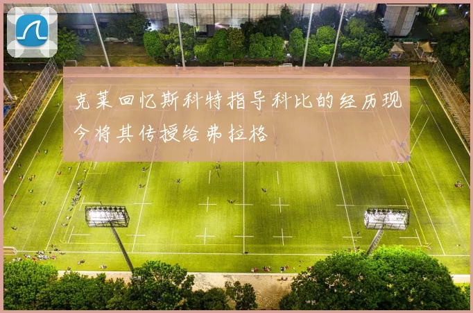 克莱回忆斯科特指导科比的经历现今将其传授给弗拉格
