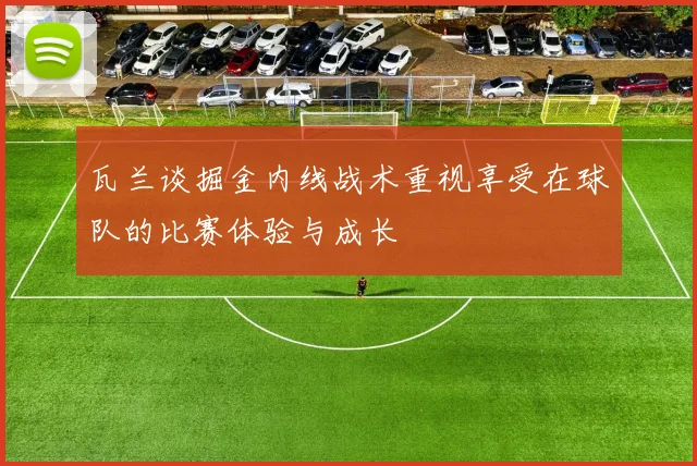 瓦兰谈掘金内线战术重视享受在球队的比赛体验与成长