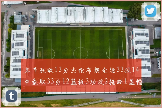 末节狂砍13分杰伦布朗全场33投14中豪取33分12篮板3助攻2抢断1盖帽