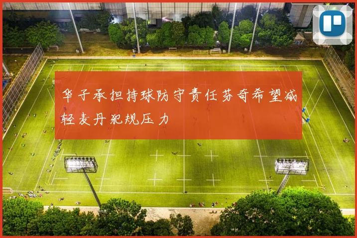 华子承担持球防守责任芬奇希望减轻麦丹犯规压力