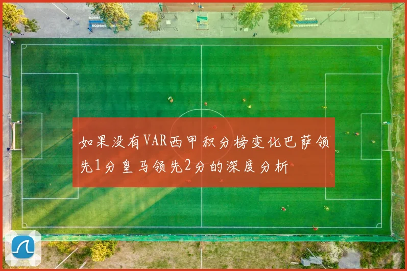 如果没有VAR西甲积分榜变化巴萨领先1分皇马领先2分的深度分析
