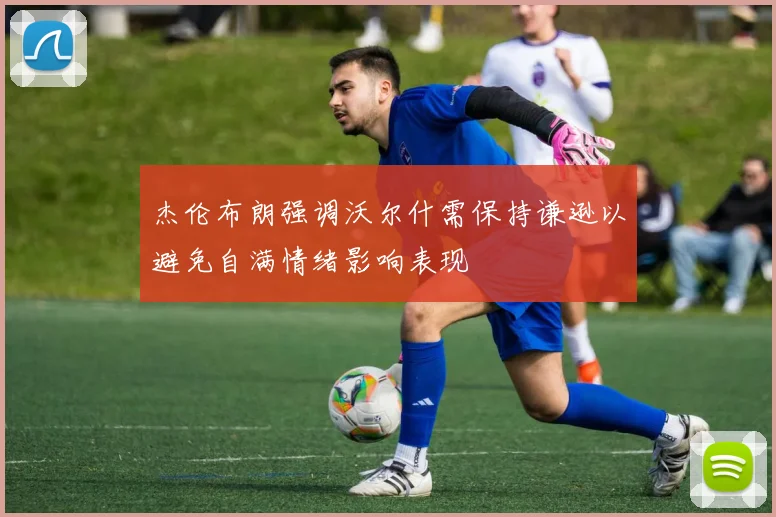杰伦布朗强调沃尔什需保持谦逊以避免自满情绪影响表现