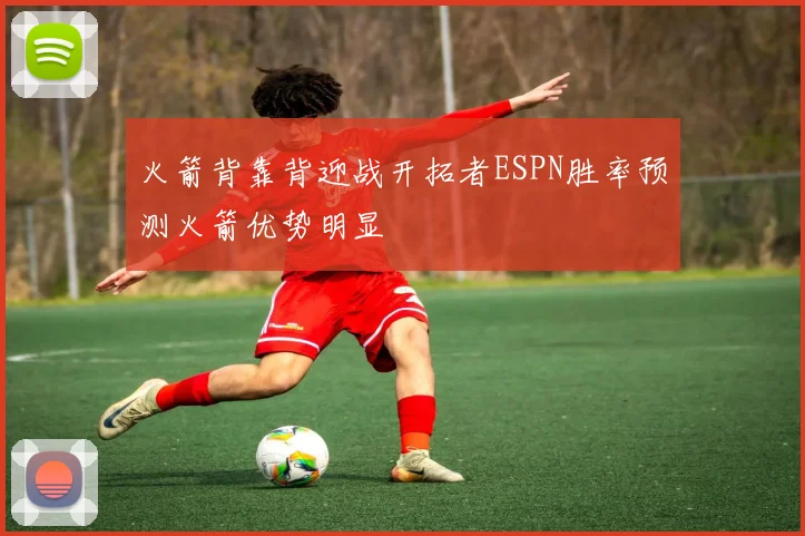 火箭背靠背迎战开拓者ESPN胜率预测火箭优势明显
